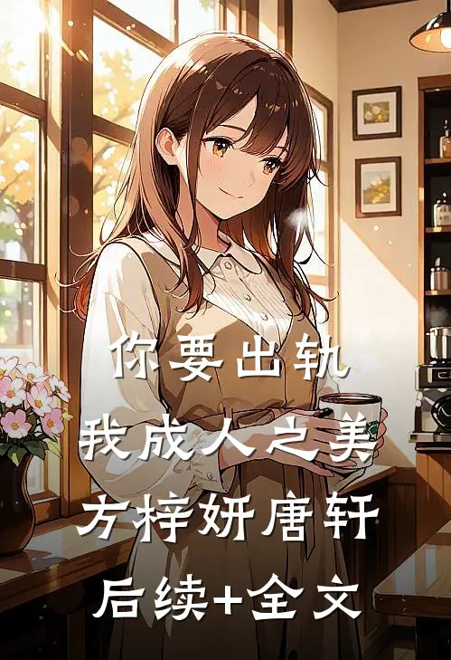 你要出轨，我成人之美方梓妍唐轩后续+全文