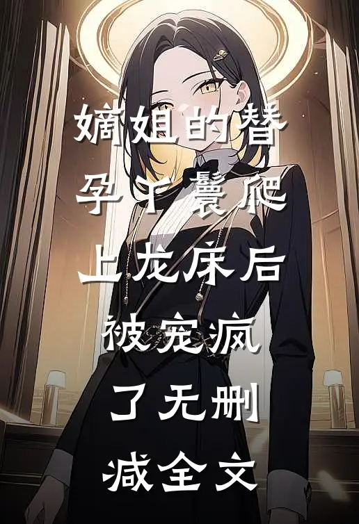 嫡姐的替孕丫鬟爬上龙床后被宠疯了无删减全文