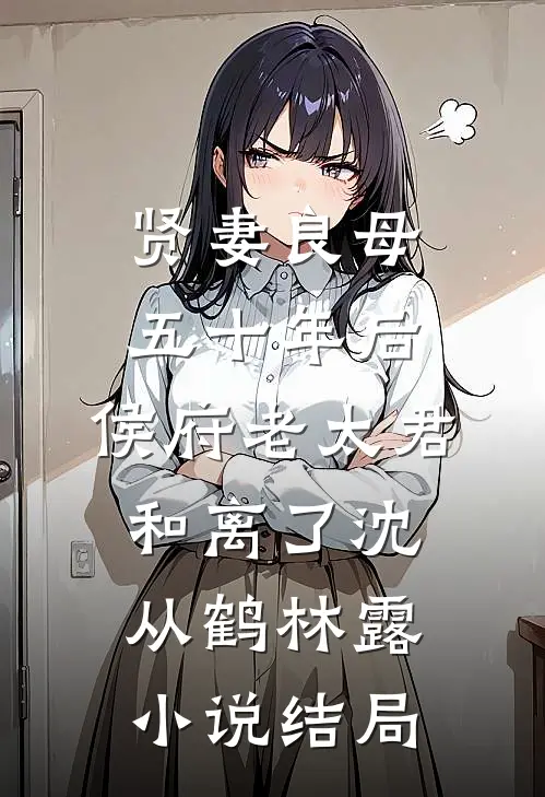 贤妻良母五十年后，侯府老太君和离了沈从鹤林露小说结局