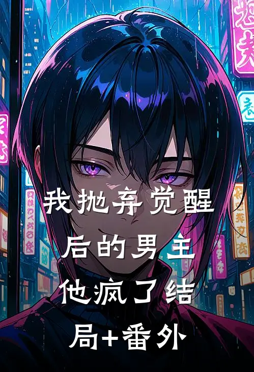 我抛弃觉醒后的男主，他疯了结局+番外