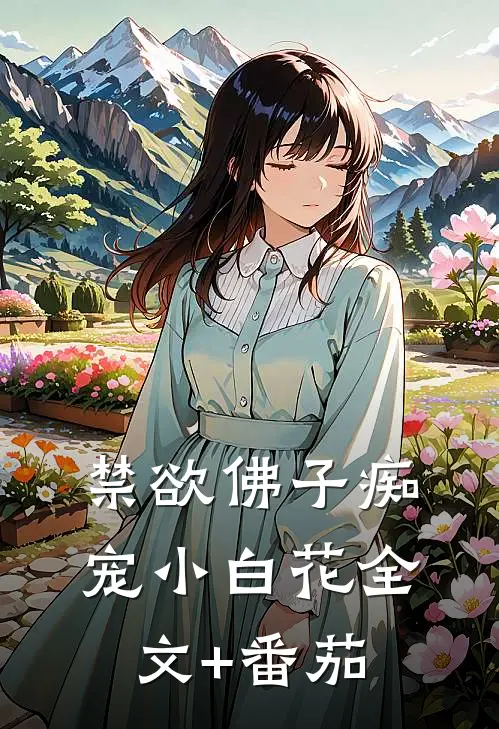 禁欲佛子痴宠小白花全文+番茄