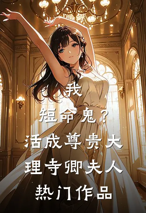 我，短命鬼？活成尊贵大理寺卿夫人热门作品