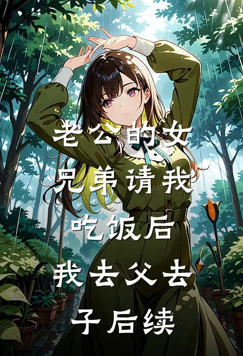 老公的女兄弟请我吃饭后，我去父去子后续
