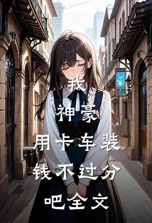 我，神豪，用卡车装钱不过分吧全文