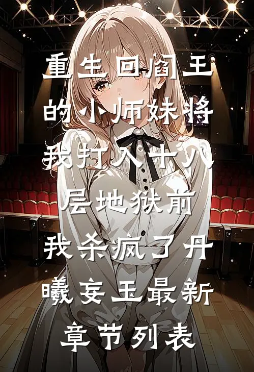 重生回阎王的小师妹将我打入十八层地狱前，我杀疯了丹曦妄玉最新章节列表