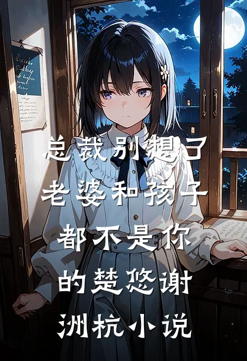 总裁别想了，老婆和孩子都不是你的楚悠谢洲杭小说