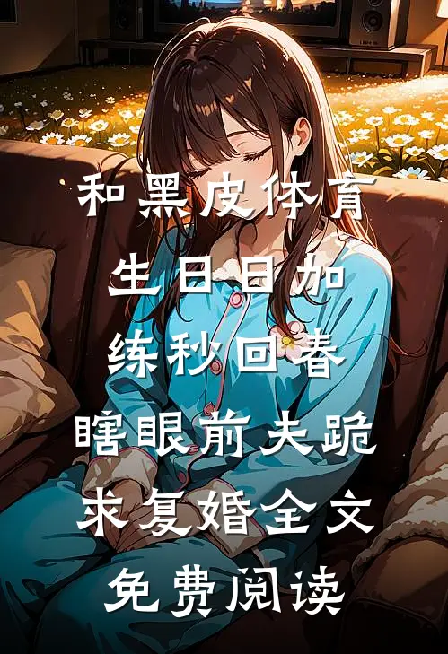 和黑皮体育生日日加练秒回春，瞎眼前夫跪求复婚全文免费阅读