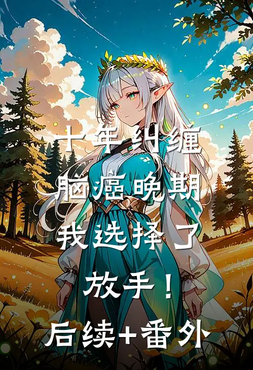十年纠缠：脑癌晚期，我选择了放手！后续+番外