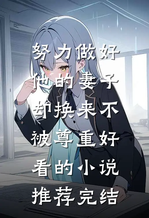 努力做好他的妻子，却换来不被尊重好看的小说推荐完结