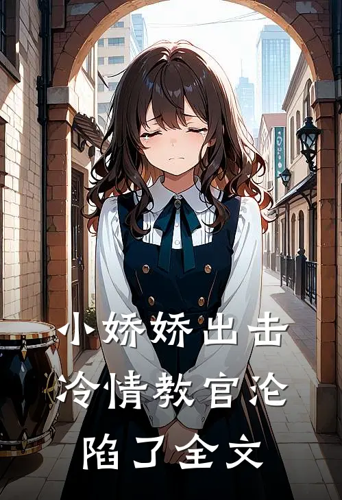 小娇娇出击，冷情教官沦陷了全文