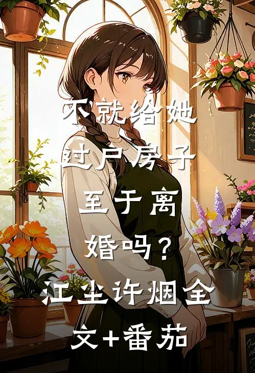 不就给她过户房子，至于离婚吗？江尘许烟全文+番茄