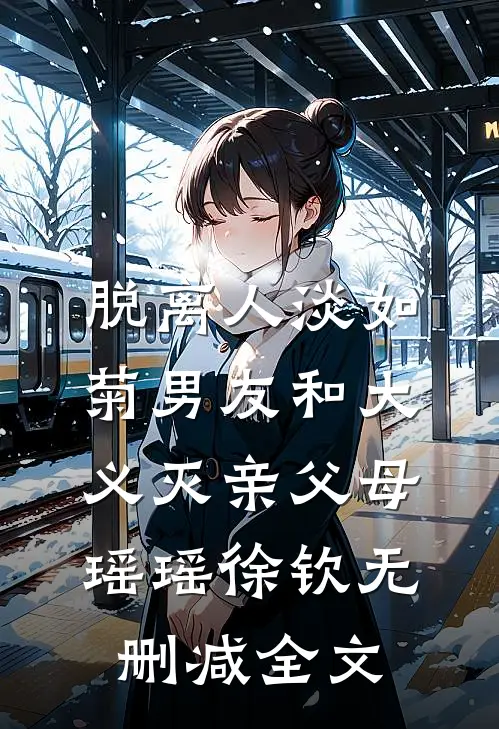 脱离人淡如菊男友和大义灭亲父母瑶瑶徐钦无删减全文