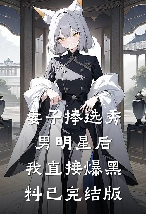 妻子捧选秀男明星后，我直接爆黑料已完结版