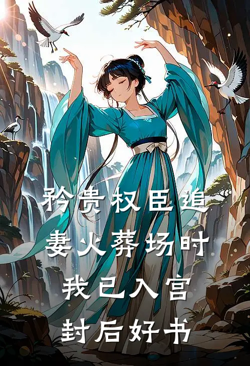 矜贵权臣追妻火葬场时，我已入宫封后好书