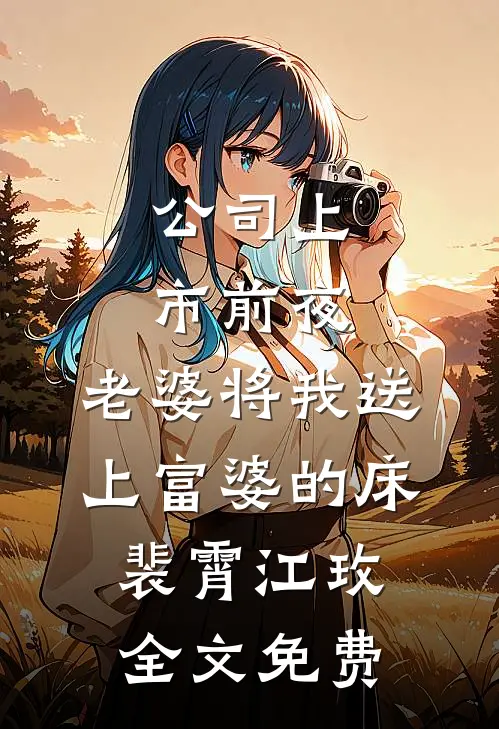 公司上市前夜，老婆将我送上富婆的床。裴霄江玫全文免费