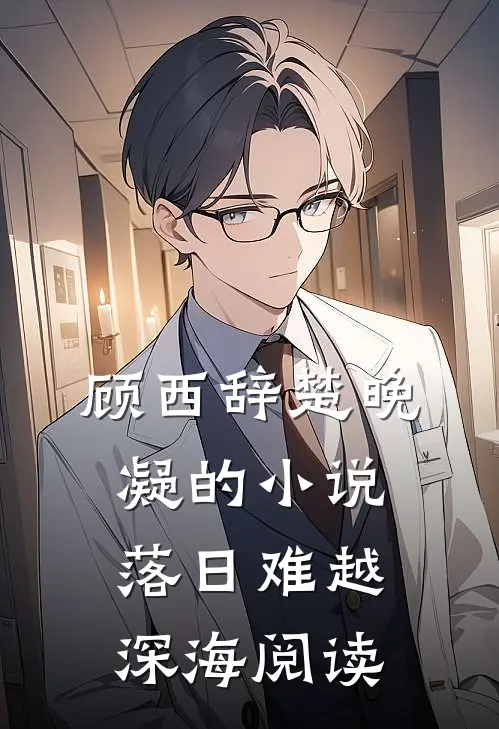 顾西辞楚晚凝的小说落日难越深海阅读