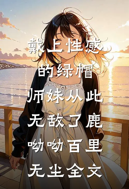 戴上性感的绿帽，师妹从此无敌了鹿呦呦百里无尘全文