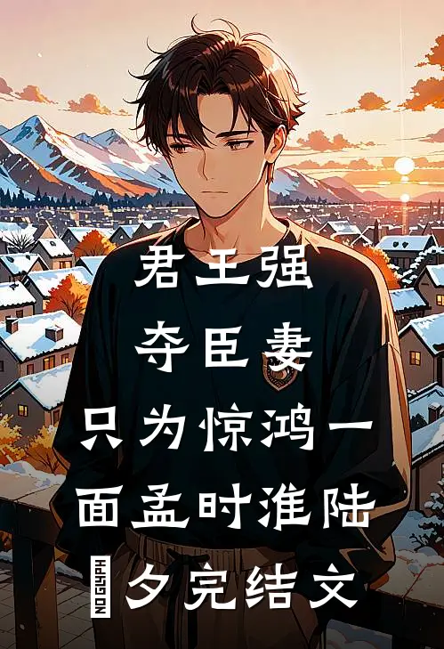 君王强夺臣妻，只为惊鸿一面孟时淮陆妧夕完结文