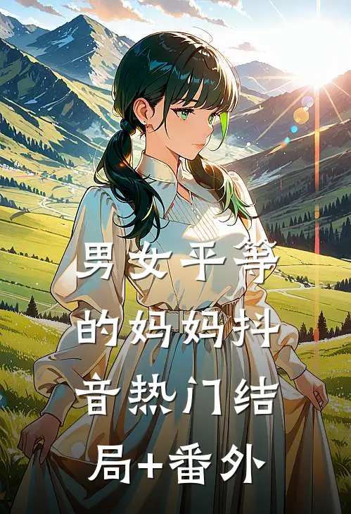 男女平等的妈妈抖音热门结局+番外