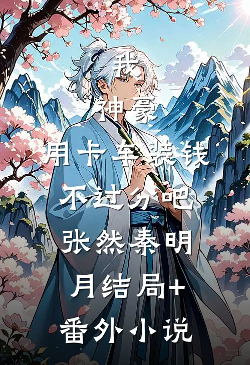 我，神豪，用卡车装钱不过分吧张然秦明月结局+番外小说