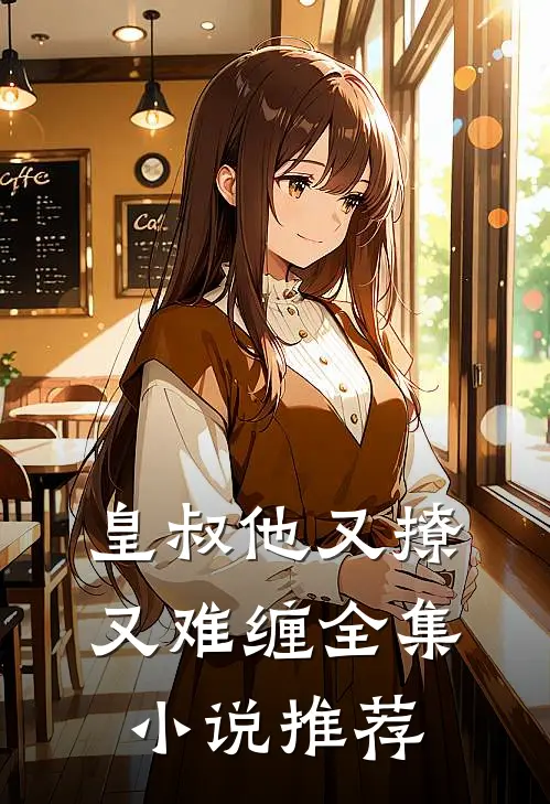 皇叔他又撩又难缠全集小说推荐