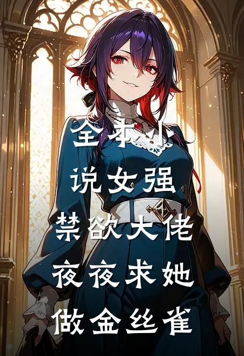 全本小说女强：禁欲大佬夜夜求她做金丝雀