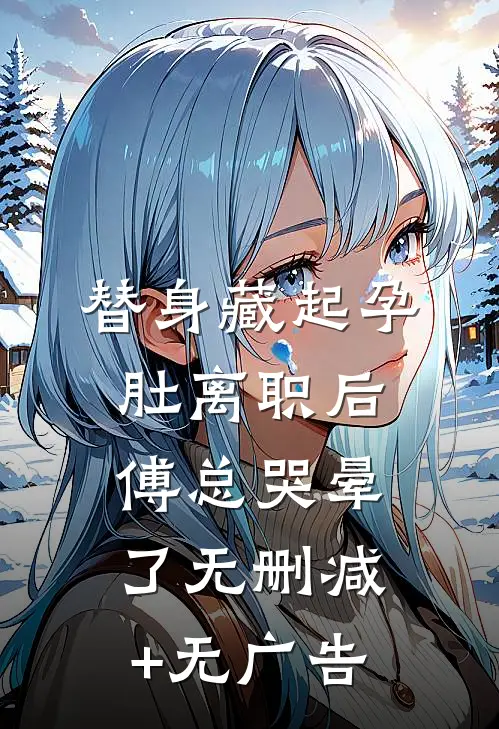 替身藏起孕肚离职后，傅总哭晕了无删减+无广告
