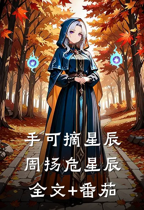 手可摘星辰周扬危星辰全文+番茄