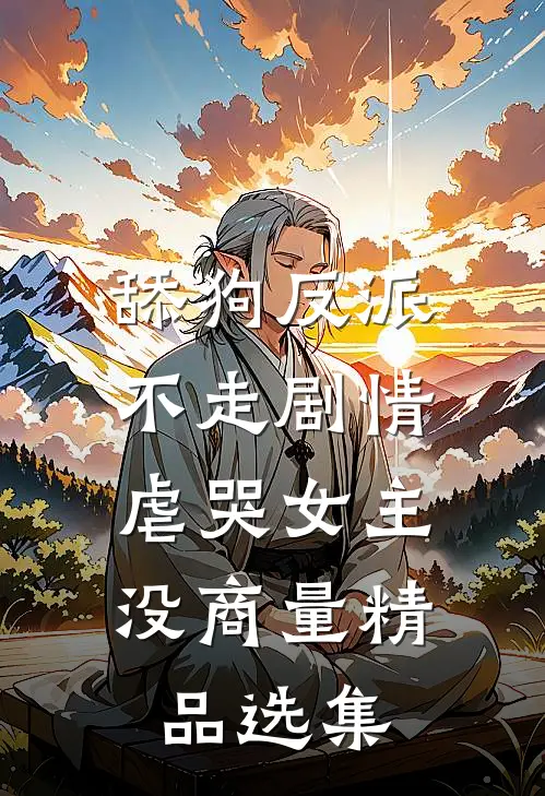 舔狗反派不走剧情，虐哭女主没商量精品选集