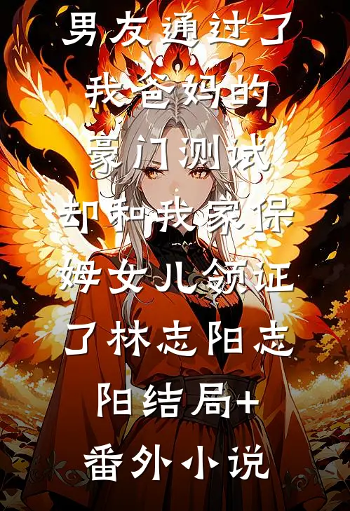 男友通过了我爸妈的豪门测试，却和我家保姆女儿领证了林志阳志阳结局+番外小说