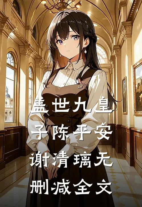 盖世九皇子陈平安谢清璃无删减全文阅读