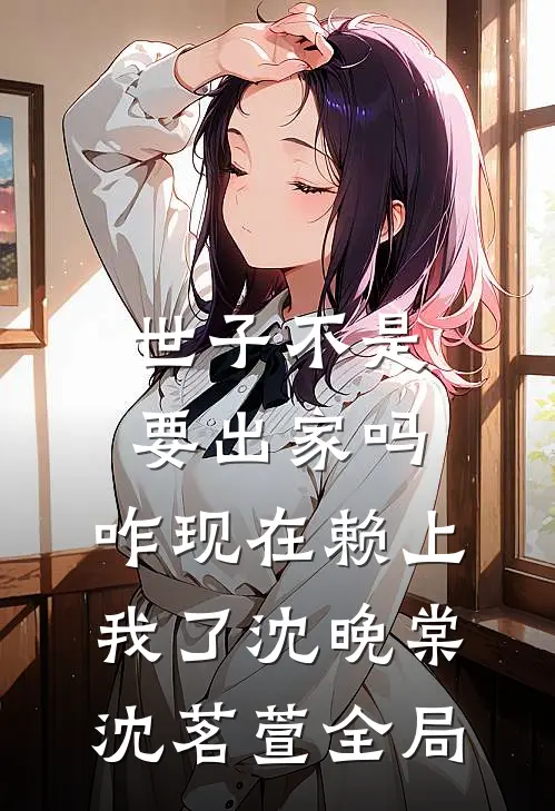 世子不是要出家吗，咋现在赖上我了沈晚棠沈茗萱全局