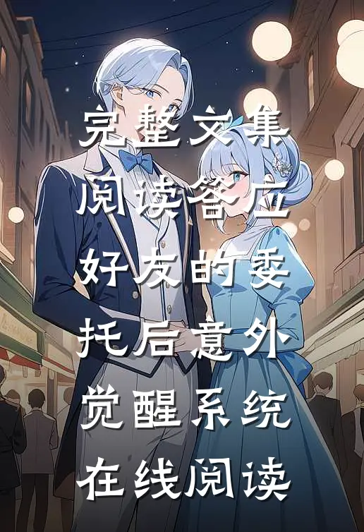 完整文集阅读答应好友的委托后意外觉醒系统在线阅读