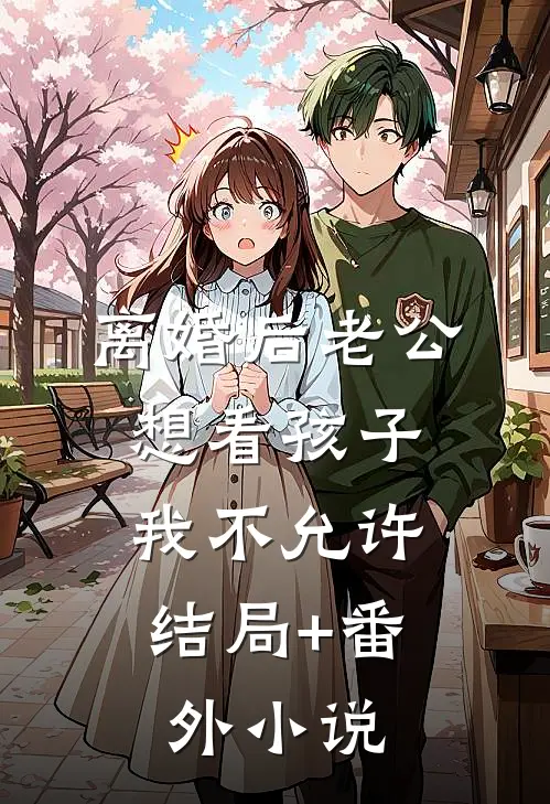 离婚后老公想看孩子，我不允许结局+番外小说