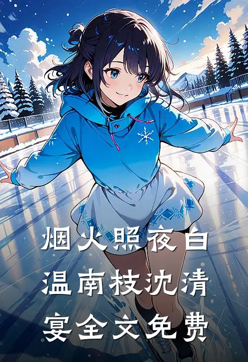 烟火照夜白温南枝沈清宴全文免费
