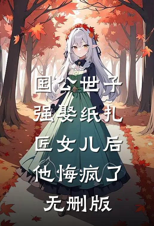 国公世子强娶纸扎匠女儿后，他悔疯了无删版