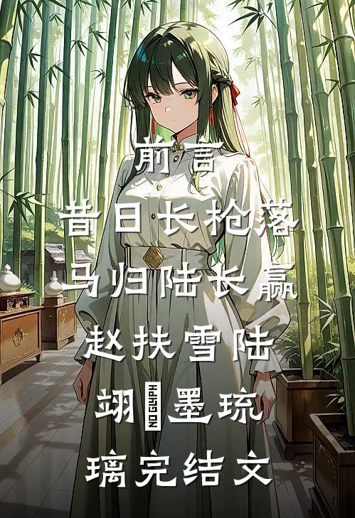 前言 :昔日长枪落马归陆长赢赵扶雪陆翊璟墨琉璃完结文