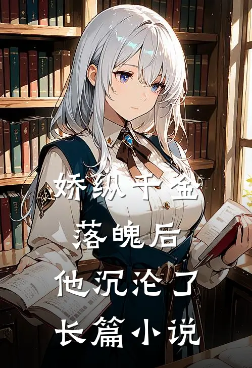 娇纵千金落魄后，他沉沦了长篇小说