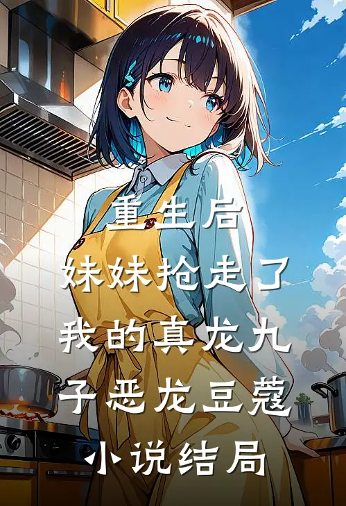 重生后，妹妹抢走了我的真龙九子恶龙豆蔻小说结局