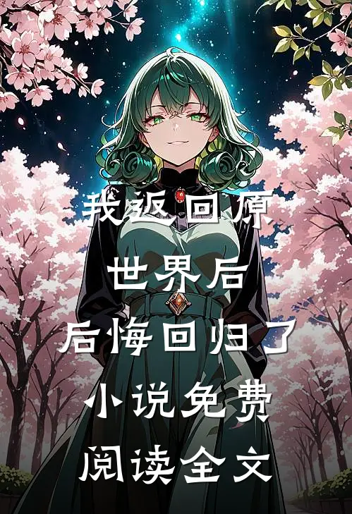 我返回原世界后，后悔回归了小说免费阅读全文
