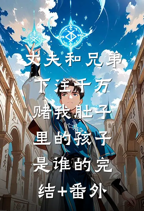 丈夫和兄弟下注千万，赌我肚子里的孩子是谁的完结+番外