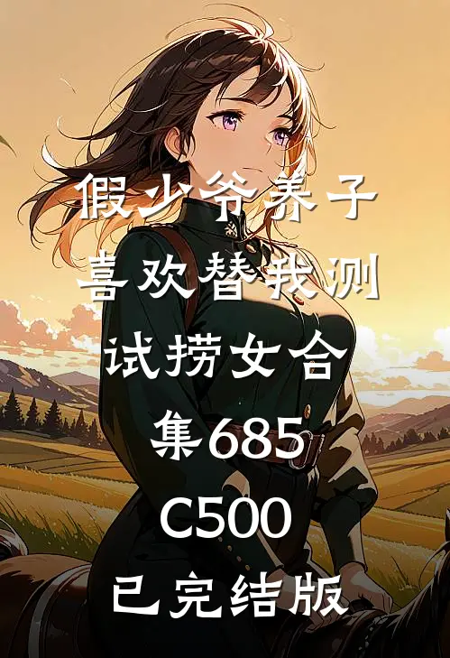 假少爷养子喜欢替我测试捞女合集685C500已完结版