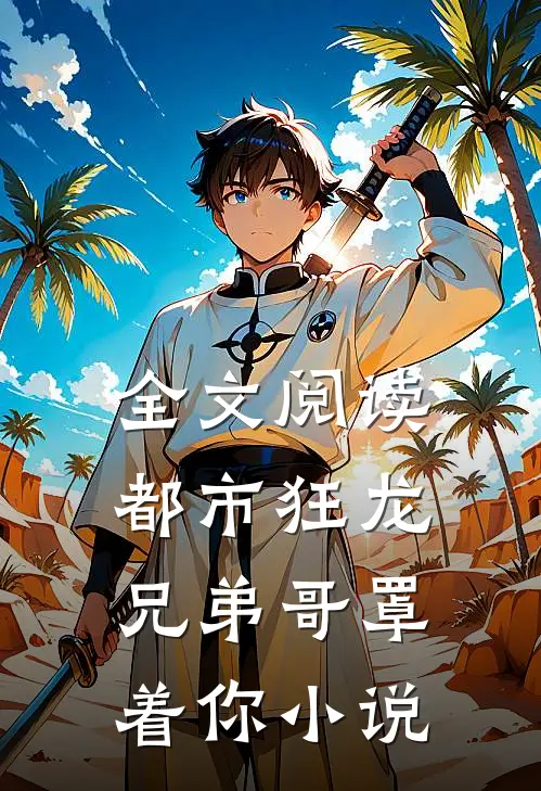 全文阅读都市狂龙兄弟哥罩着你小说