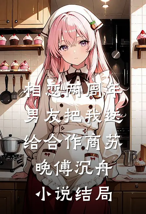 相恋两周年，男友把我送给合作商苏晚傅沉舟小说结局