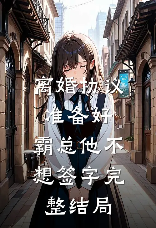 离婚协议准备好，霸总他不想签字完整结局