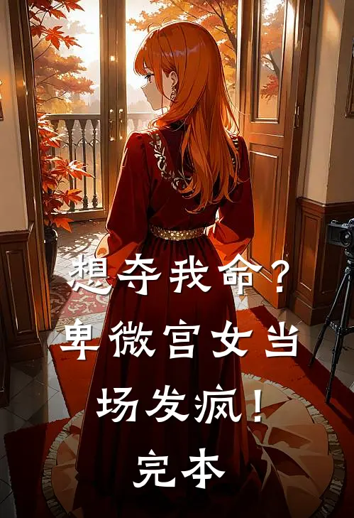 想夺我命？卑微宫女当场发疯！完本