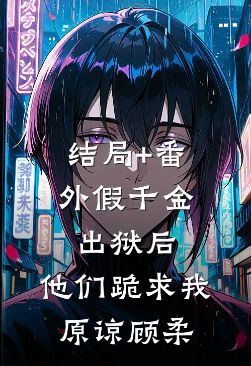 结局+番外假千金出狱后，他们跪求我原谅顾柔