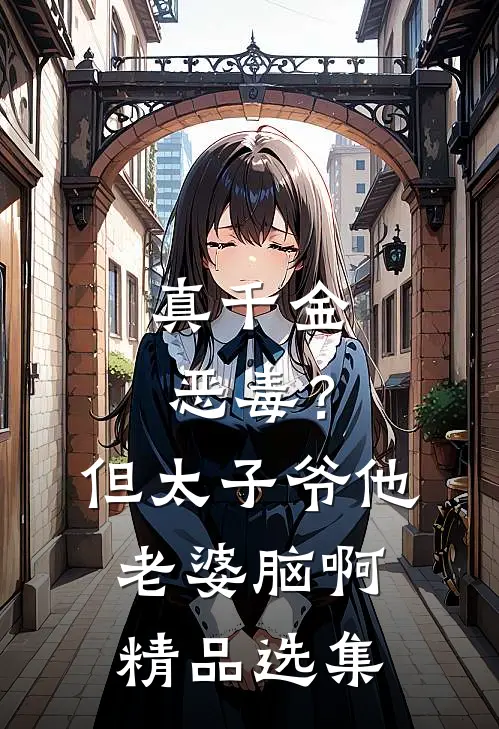 真千金恶毒？但太子爷他老婆脑啊精品选集
