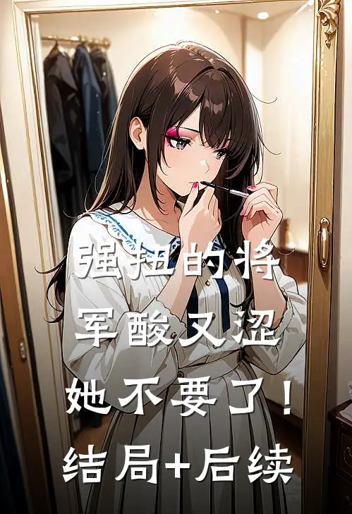 强扭的将军酸又涩，她不要了！结局+后续