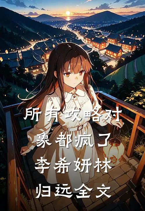 所有攻略对象都疯了李希妍林归远全文